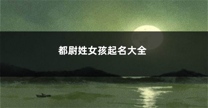 都尉姓女孩起名大全