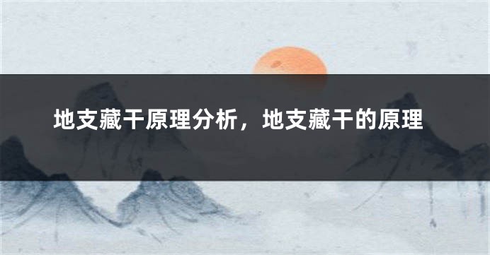 地支藏干原理分析，地支藏干的原理