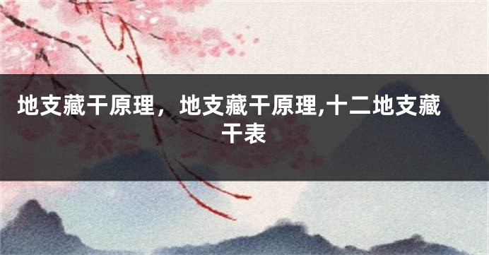 地支藏干原理，地支藏干原理,十二地支藏干表