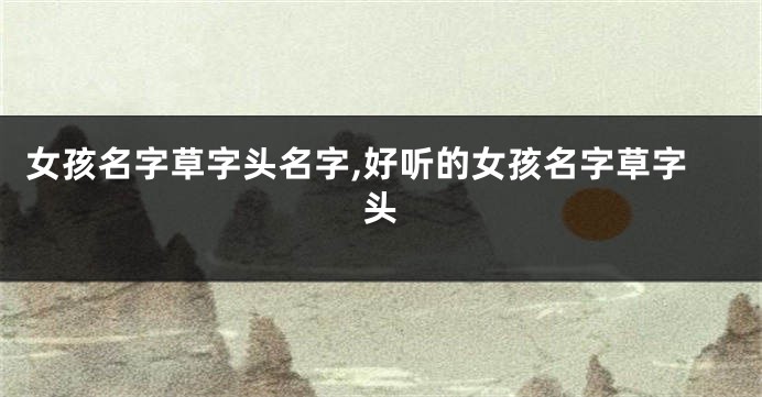 女孩名字草字头名字,好听的女孩名字草字头