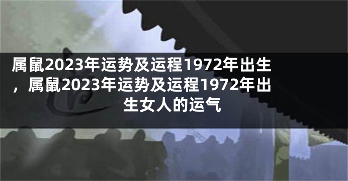 属鼠2023年运势及运程1972年出生，属鼠2023年运势及运程1972年出生女人的运气
