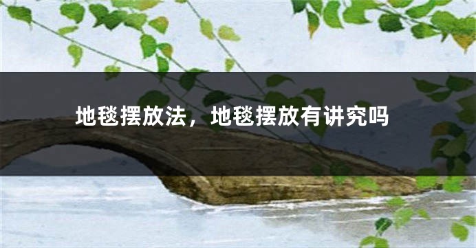 地毯摆放法,地毯摆放有讲究吗