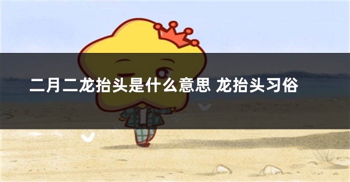 二月二龙抬头是什么意思 龙抬头习俗