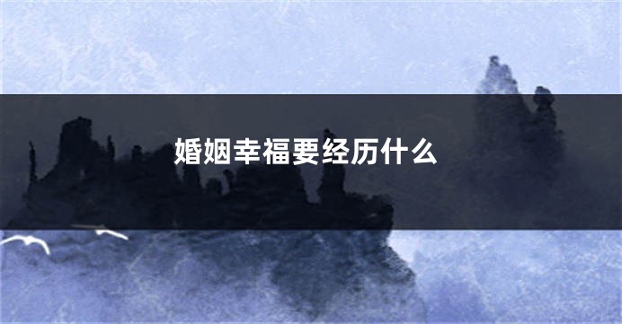 婚姻幸福要经历什么
