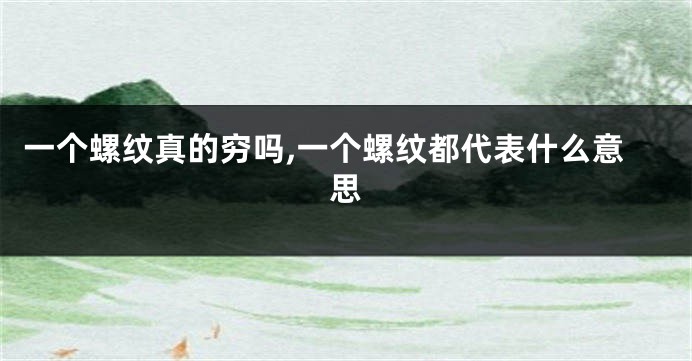 一个螺纹真的穷吗,一个螺纹都代表什么意思