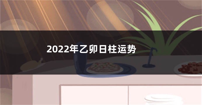 2022年乙卯日柱运势
