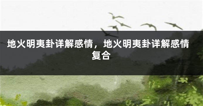 地火明夷卦详解感情，地火明夷卦详解感情复合