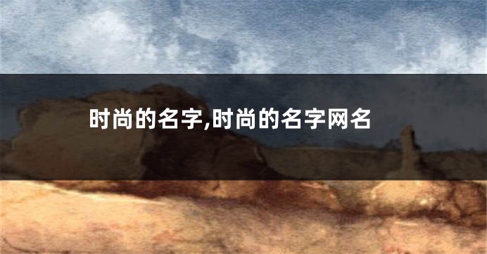 时尚的名字,时尚的名字网名