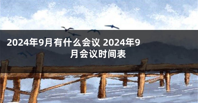 2024年9月有什么会议 2024年9月会议时间表