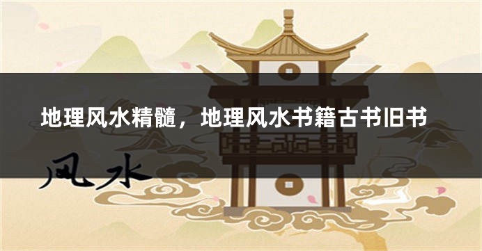 地理风水精髓,地理风水书籍古书旧书