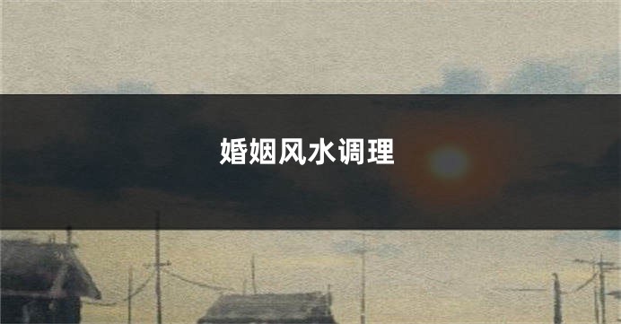 婚姻风水调理