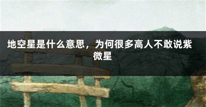 地空星是什么意思，为何很多高人不敢说紫微星