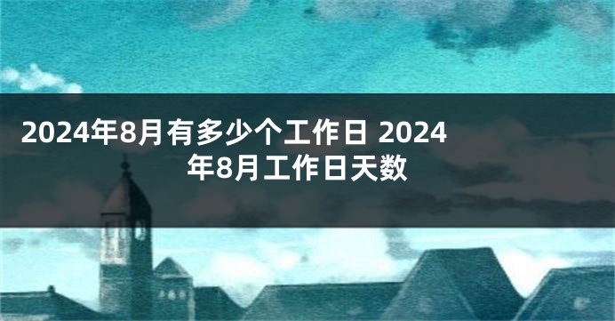 2024年8月有多少个工作日 2024年8月工作日天数
