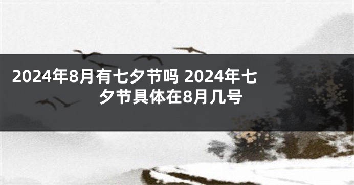 2024年8月有七夕节吗 2024年七夕节具体在8月几号