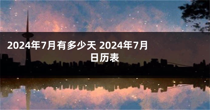 2024年7月有多少天 2024年7月日历表