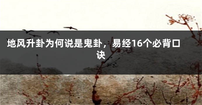 地风升卦为何说是鬼卦，易经16个必背口诀