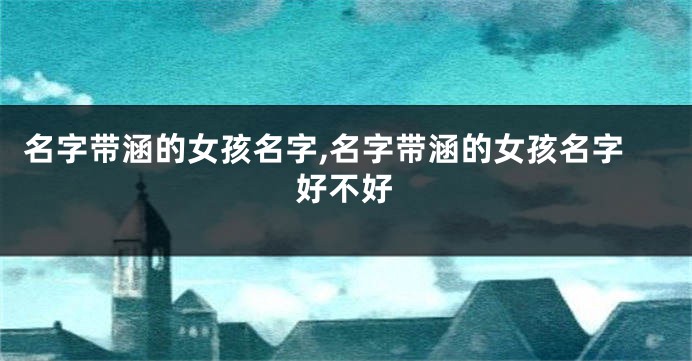 名字带涵的女孩名字,名字带涵的女孩名字好不好