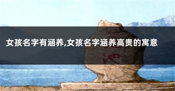 女孩名字有涵养,女孩名字涵养高贵的寓意