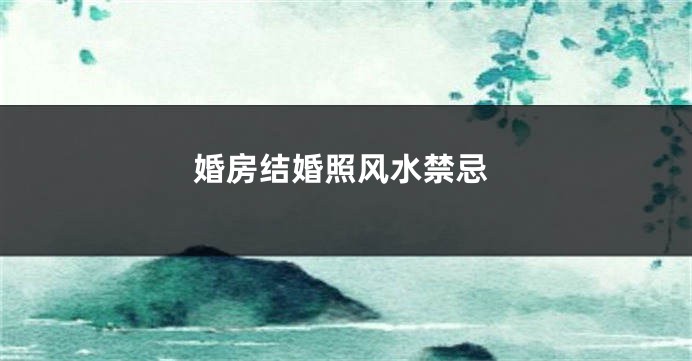 婚房结婚照风水禁忌