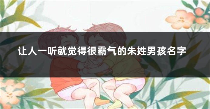 让人一听就觉得很霸气的朱姓男孩名字