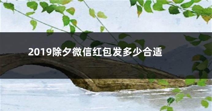 2019除夕微信红包发多少合适