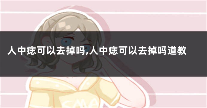人中痣可以去掉吗,人中痣可以去掉吗道教