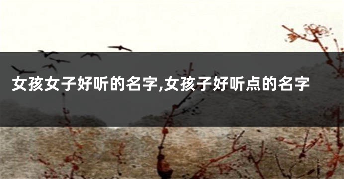 女孩女子好听的名字,女孩子好听点的名字