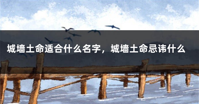 城墙土命适合什么名字，城墙土命忌讳什么