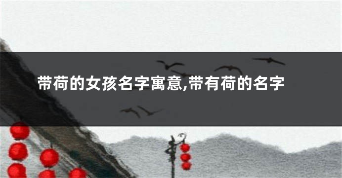 带荷的女孩名字寓意,带有荷的名字