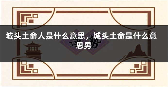 城头土命人是什么意思，城头土命是什么意思男