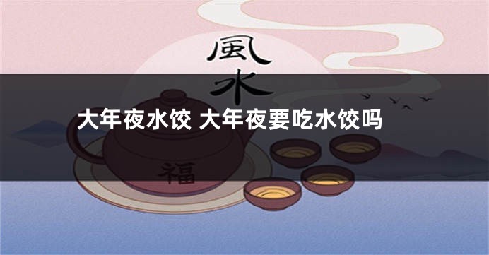 大年夜水饺 大年夜要吃水饺吗