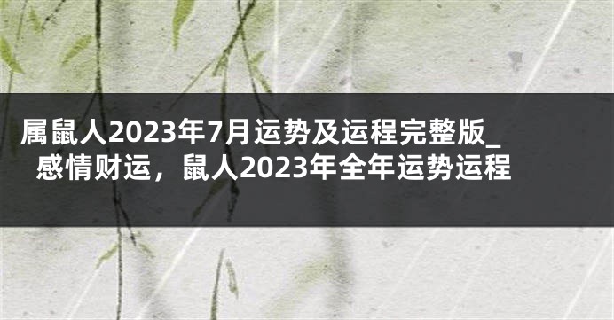 属鼠人2023年7月运势及运程完整版_感情财运，鼠人2023年全年运势运程