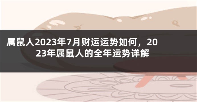 属鼠人2023年7月财运运势如何，2023年属鼠人的全年运势详解