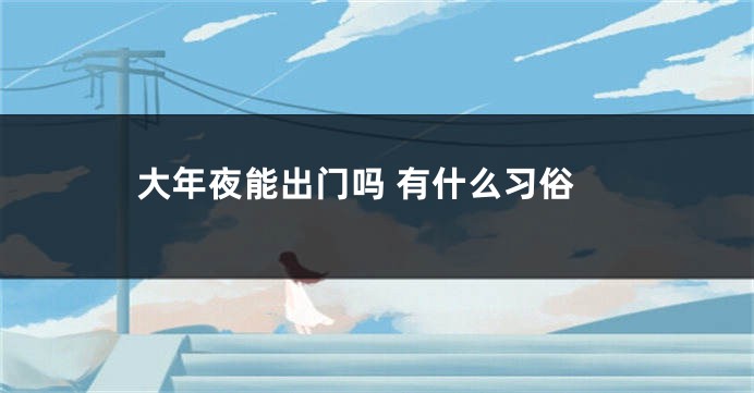 大年夜能出门吗 有什么习俗
