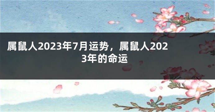 属鼠人2023年7月运势，属鼠人2023年的命运