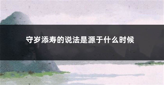 守岁添寿的说法是源于什么时候