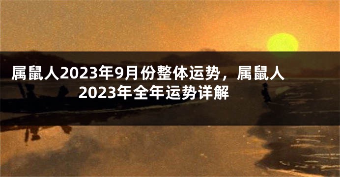 属鼠人2023年9月份整体运势，属鼠人2023年全年运势详解