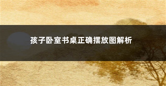 孩子卧室书桌正确摆放图解析