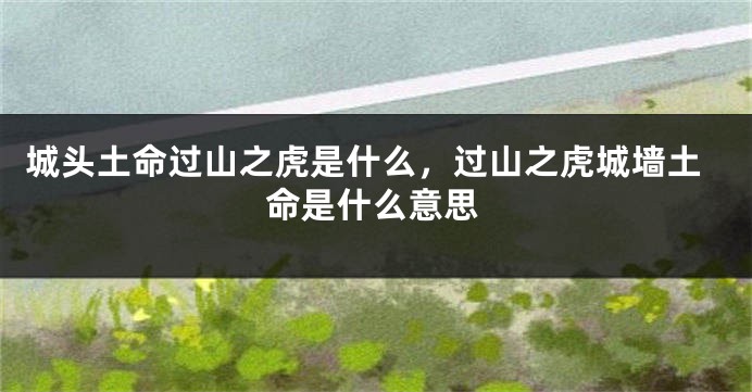 城头土命过山之虎是什么，过山之虎城墙土命是什么意思