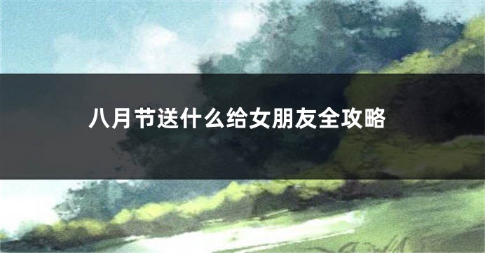 八月节送什么给女朋友全攻略