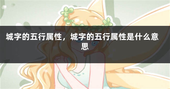 城字的五行属性，城字的五行属性是什么意思