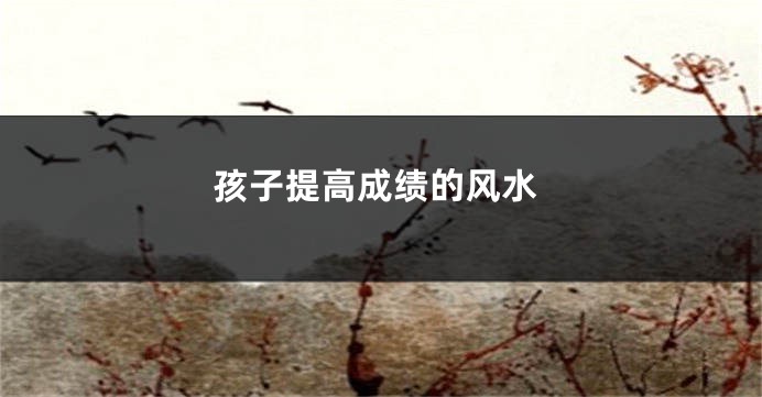 孩子提高成绩的风水