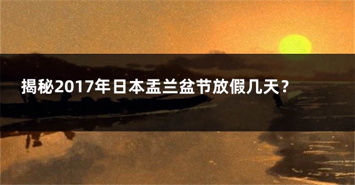 揭秘2017年日本盂兰盆节放假几天？