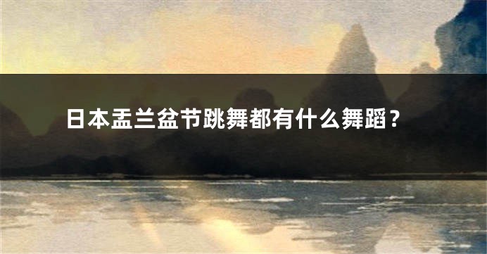 日本盂兰盆节跳舞都有什么舞蹈?