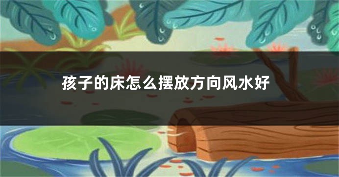 孩子的床怎么摆放方向风水好
