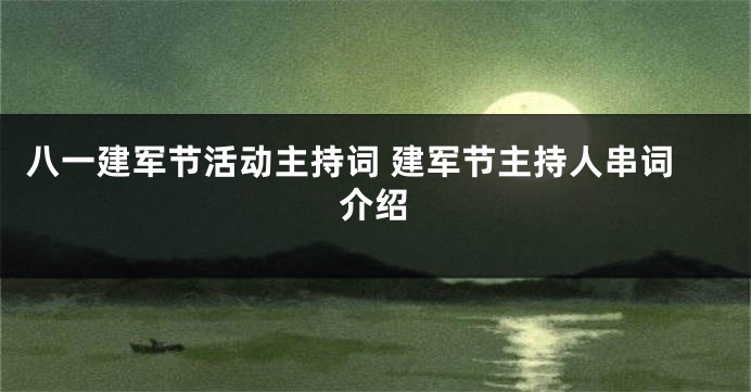 八一建军节活动主持词 建军节主持人串词介绍