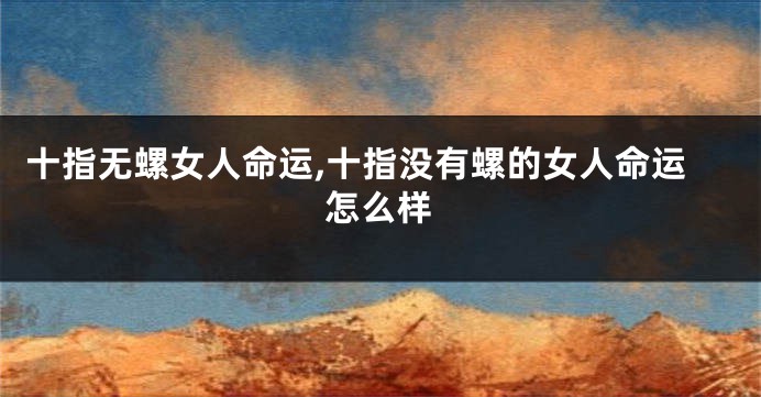 十指无螺女人命运,十指没有螺的女人命运怎么样