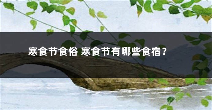 寒食节食俗 寒食节有哪些食宿？