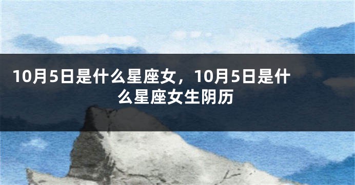10月5日是什么星座女，10月5日是什么星座女生阴历