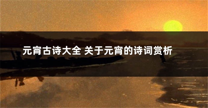 元宵古诗大全 关于元宵的诗词赏析